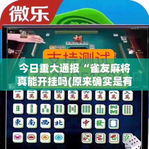 今日重大通报“雀友麻将真能开挂吗(原来确实是有挂) 今日重大通报“雀友麻将真能开挂吗(原来确实是有挂)