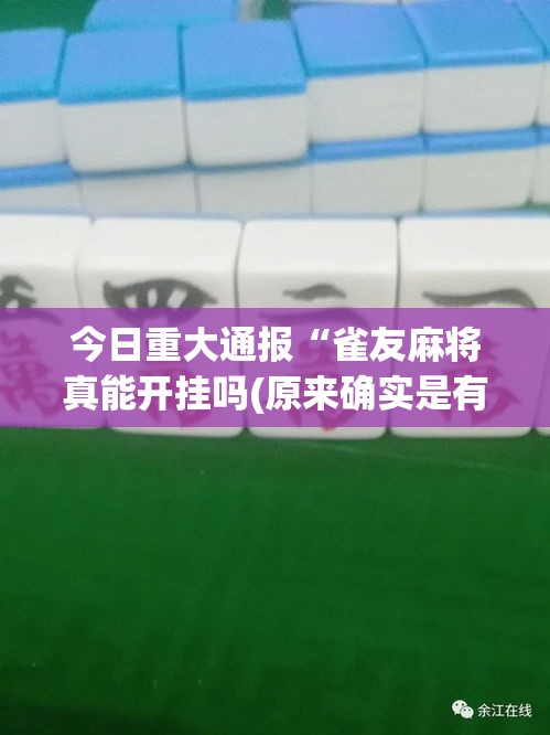 今日重大通报“雀友麻将真能开挂吗(原来确实是有挂) 今日重大通报“雀友麻将真能开挂吗(原来确实是有挂)