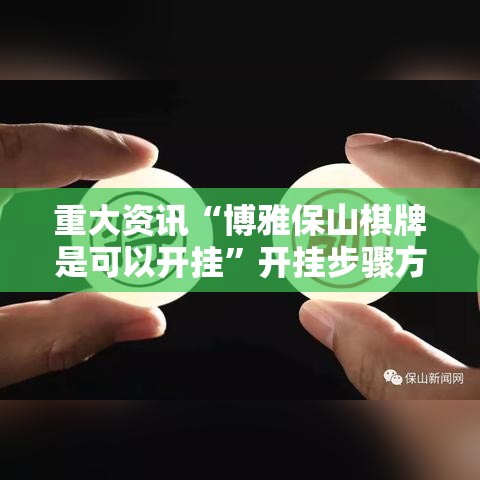 重大资讯“博雅保山棋牌是可以开挂	”开挂步骤方法