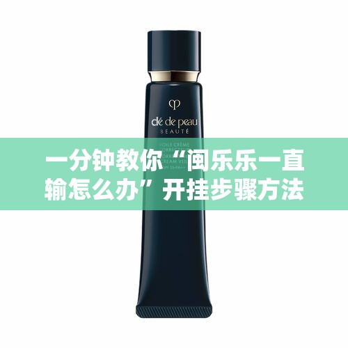 一分钟教你“闽乐乐一直输怎么办”开挂步骤方法