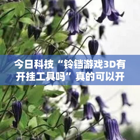今日科技“铃铛游戏3D有开挂工具吗”真的可以开挂