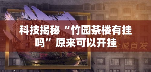 科技揭秘“竹园茶楼有挂吗”原来可以开挂