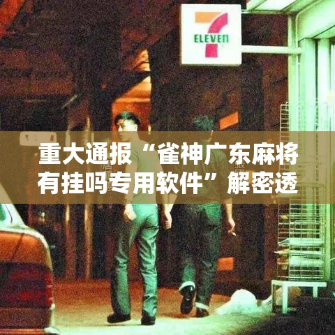 重大通报“雀神广东麻将有挂吗专用软件”解密透视猫腻