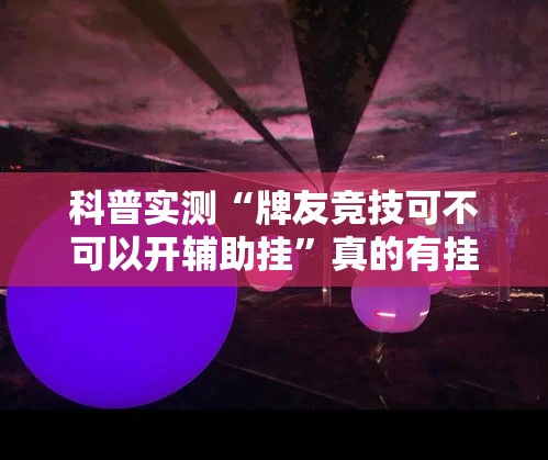 科普实测“牌友竞技可不可以开辅助挂	”真的有挂