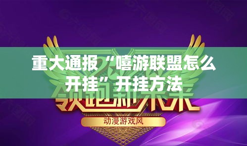 重大通报“嘻游联盟怎么开挂	”开挂方法