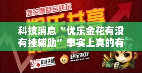 科技消息“优乐金花有没有挂辅助”事实上真的有挂