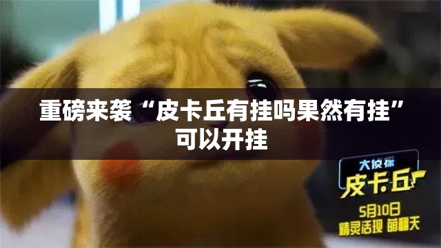 重磅来袭“皮卡丘有挂吗果然有挂	”可以开挂
