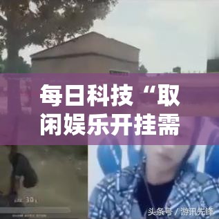 每日科技“取闲娱乐开挂需要多少钱”真的有挂