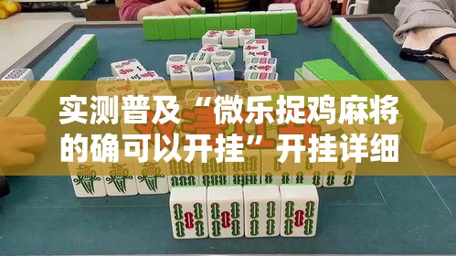 实测普及“微乐捉鸡麻将的确可以开挂”开挂详细方法
