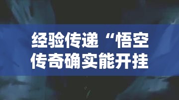 经验传递“悟空传奇确实能开挂	”详细开挂教材