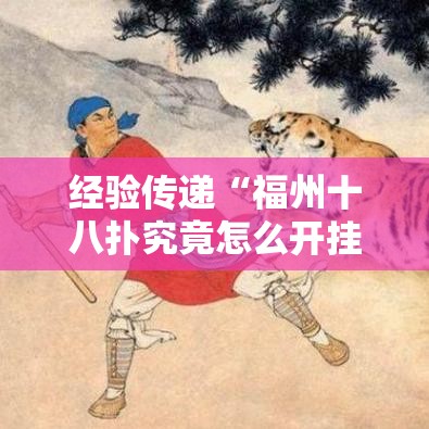 经验传递“福州十八扑究竟怎么开挂	”用挂教程