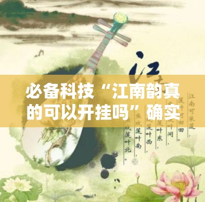 必备科技“江南韵真的可以开挂吗	”确实是有挂的