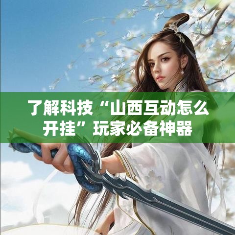了解科技“山西互动怎么开挂”玩家必备神器