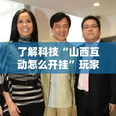 了解科技“山西互动怎么开挂	”玩家必备神器