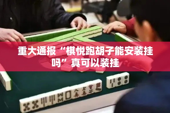 重大通报“棋悦跑胡子能安装挂吗”真可以装挂