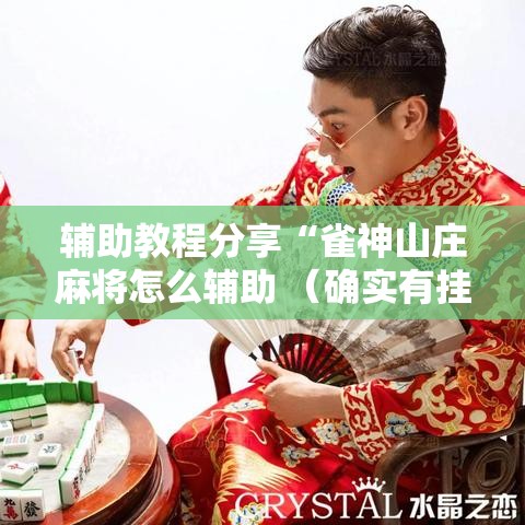 辅助教程分享“雀神山庄麻将怎么辅助 （确实有挂）