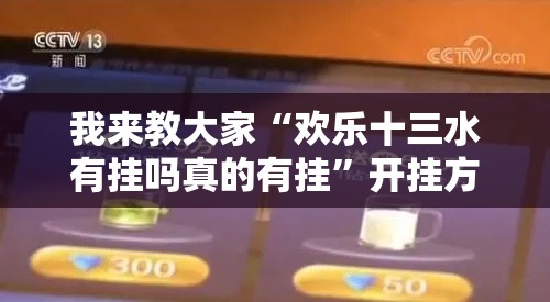我来教大家“欢乐十三水有挂吗真的有挂	”开挂方法