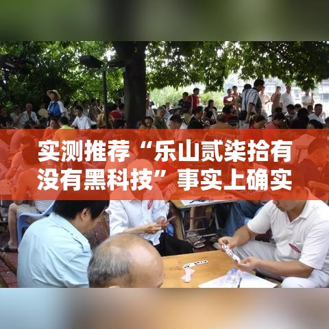 实测推荐“乐山贰柒拾有没有黑科技”事实上确实有挂