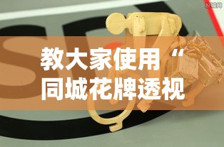 教大家使用“同城花牌透视神器下载	”确实能开挂 