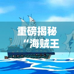 重磅揭秘“海贼王到底怎么开挂”真可以装挂