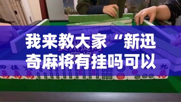 我来教大家“新迅奇麻将有挂吗可以开挂吗”详细分享步骤