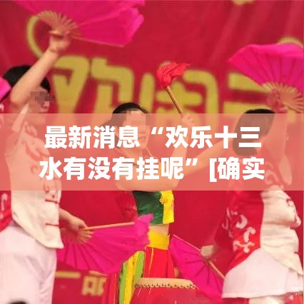 最新消息“欢乐十三水有没有挂呢”[确实真的有挂]