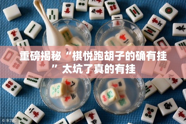 重磅揭秘“棋悦跑胡子的确有挂	”太坑了真的有挂