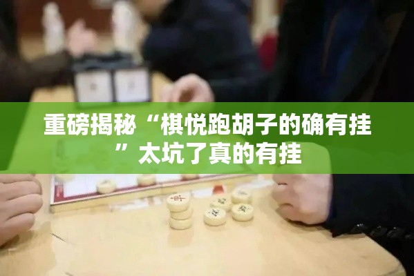 重磅揭秘“棋悦跑胡子的确有挂”太坑了真的有挂