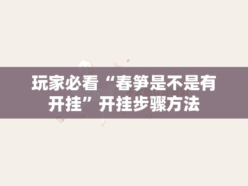 玩家必看“春笋是不是有开挂	”开挂步骤方法