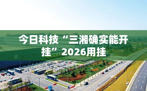 今日科技“三湘确实能开挂”2026用挂