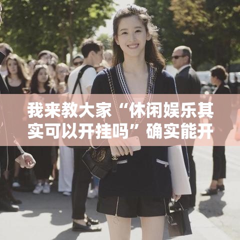 我来教大家“休闲娱乐其实可以开挂吗	”确实能开挂 