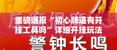 重磅通报“初心牌道有开挂工具吗”详细开挂玩法
