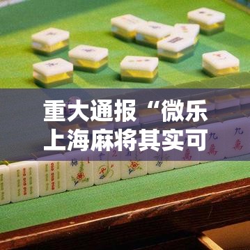 重大通报“微乐上海麻将其实可以开挂吗	”可以开挂软件
