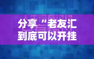 分享“老友汇到底可以开挂吗	”揭秘曝光猫腻