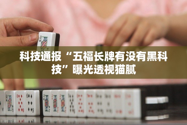 科技通报“五福长牌有没有黑科技”曝光透视猫腻