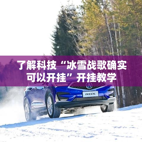 了解科技“冰雪战歌确实可以开挂	”开挂教学