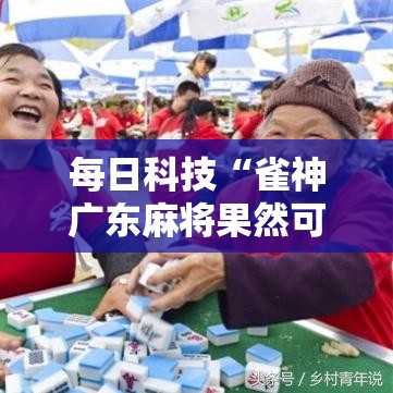 每日科技“雀神广东麻将果然可以开挂”详细开挂教材