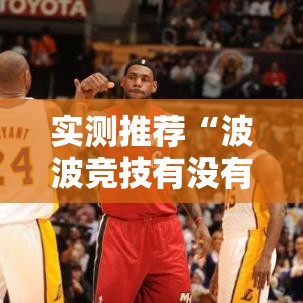 实测推荐“波波竞技有没有挂的确有挂	”事实上真的有挂