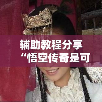 辅助教程分享“悟空传奇是可以开挂可以辅助