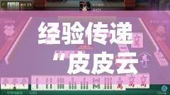 经验传递“皮皮云南麻将有没有起手好牌挂事实上确实有挂 经验传递“皮皮云南麻将有没有起手好牌挂事实上确实有挂