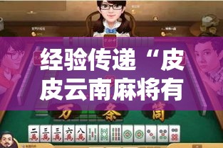 经验传递“皮皮云南麻将有没有起手好牌挂事实上确实有挂 经验传递“皮皮云南麻将有没有起手好牌挂事实上确实有挂