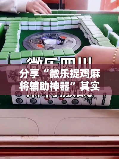 分享“微乐捉鸡麻将辅助神器	”其实确实有挂