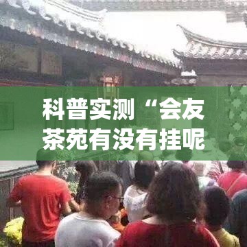 科普实测“会友茶苑有没有挂呢”(其实有挂)
