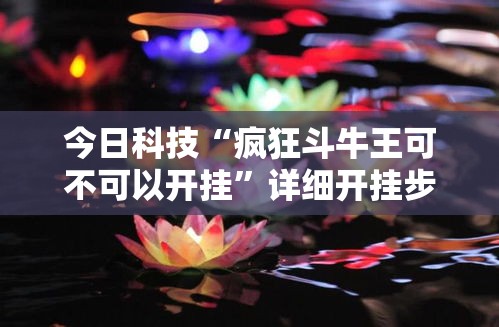 今日科技“疯狂斗牛王可不可以开挂”详细开挂步骤