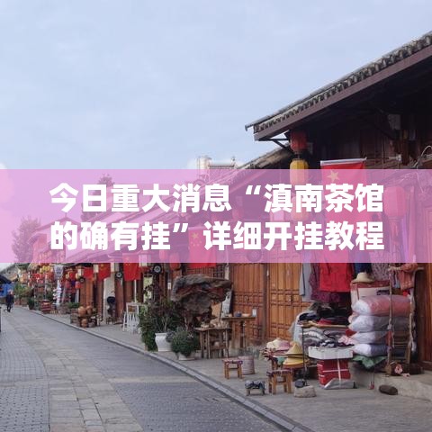 今日重大消息“滇南茶馆的确有挂”详细开挂教程