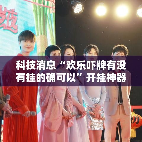 科技消息“欢乐吓牌有没有挂的确可以	”开挂神器