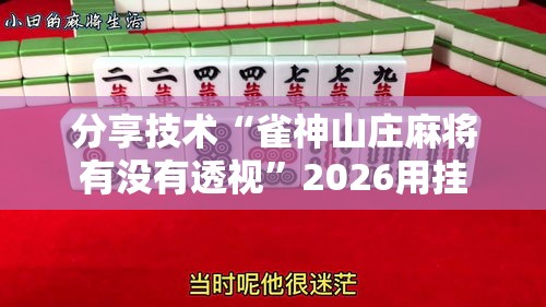 分享技术“雀神山庄麻将有没有透视”2026用挂
