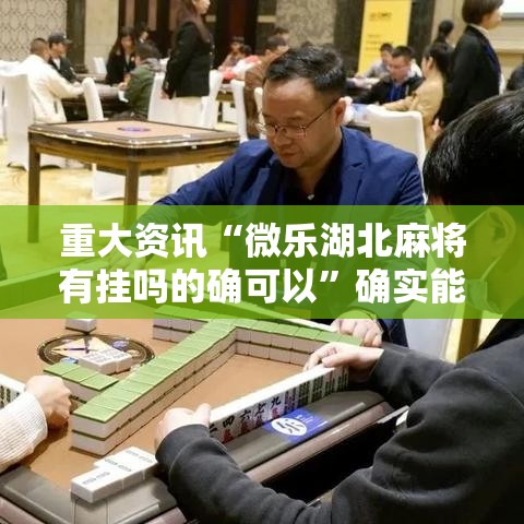 重大资讯“微乐湖北麻将有挂吗的确可以”确实能开挂 