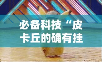 必备科技“皮卡丘的确有挂	”2026用挂