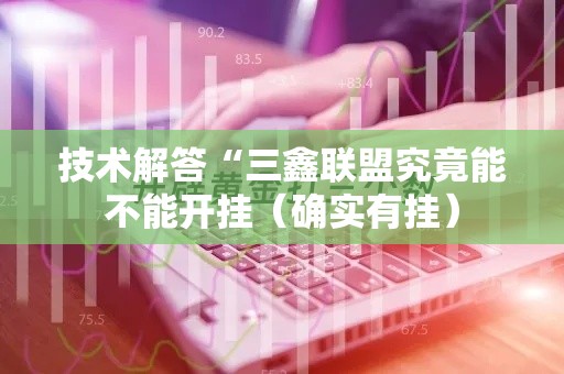 技术解答“三鑫联盟究竟能不能开挂(确实有挂) 技术解答“三鑫联盟究竟能不能开挂(确实有挂)